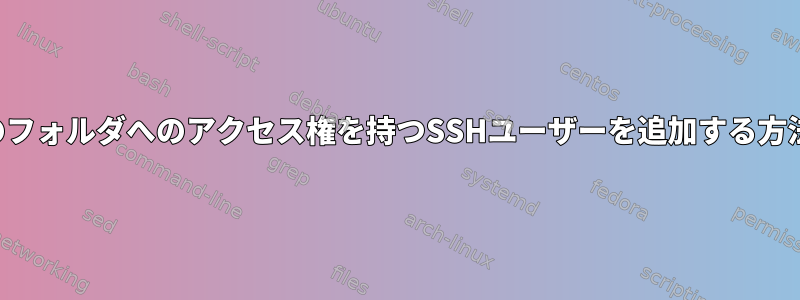 特定のフォルダへのアクセス権を持つSSHユーザーを追加する方法は？