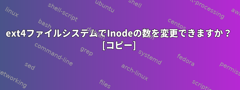 ext4ファイルシステムでInodeの数を変更できますか？ [コピー]