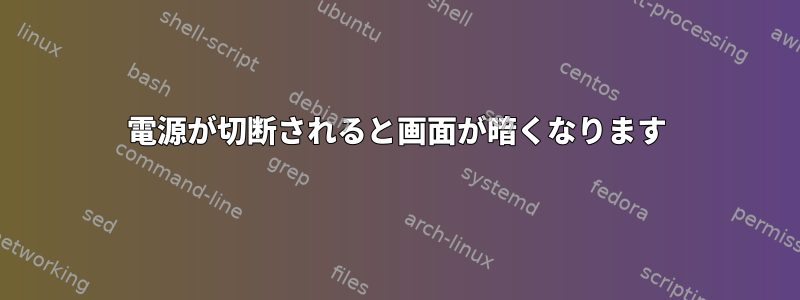 電源が切断されると画面が暗くなります