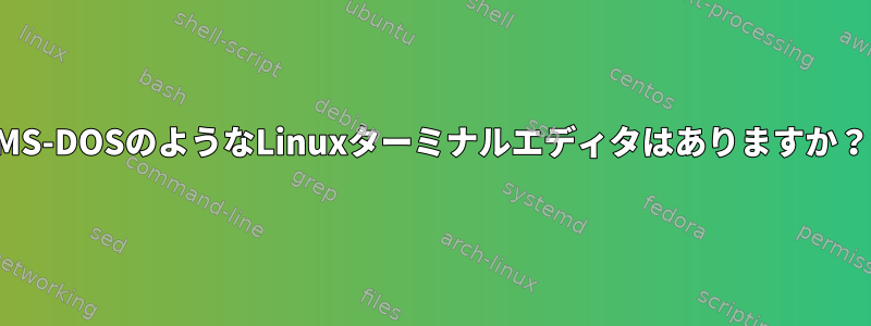 MS-DOSのようなLinuxターミナルエディタはありますか？