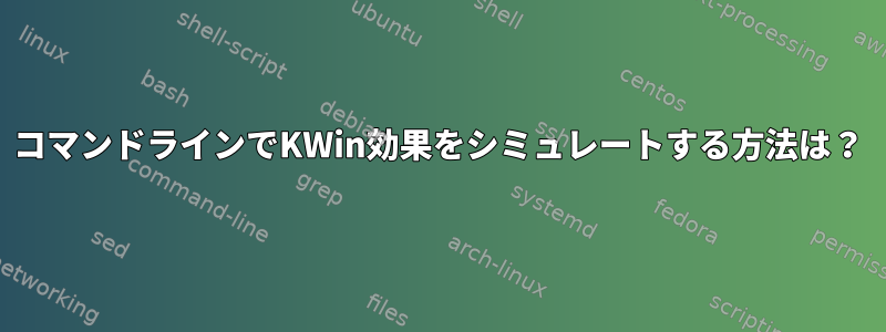 コマンドラインでKWin効果をシミュレートする方法は？