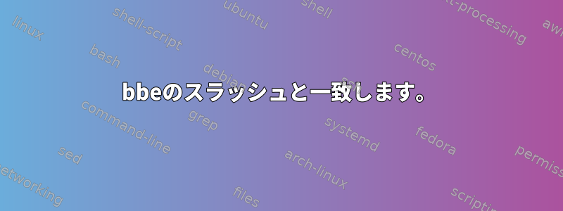 bbeのスラッシュと一致します。