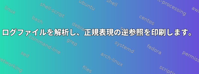 ログファイルを解析し、正規表現の逆参照を印刷します。