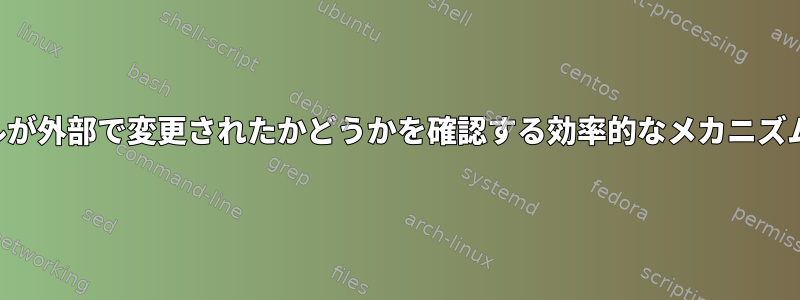 開いたファイルが外部で変更されたかどうかを確認する効率的なメカニズムは何ですか？