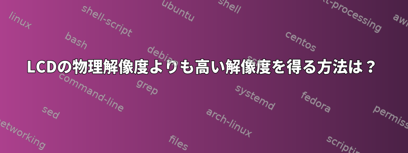 LCDの物理解像度よりも高い解像度を得る方法は？