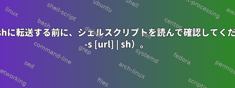 カールからshに転送する前に、シェルスクリプトを読んで確認してください（curl -s [url] | sh）。