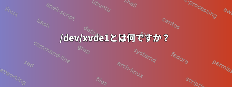 /dev/xvde1とは何ですか？