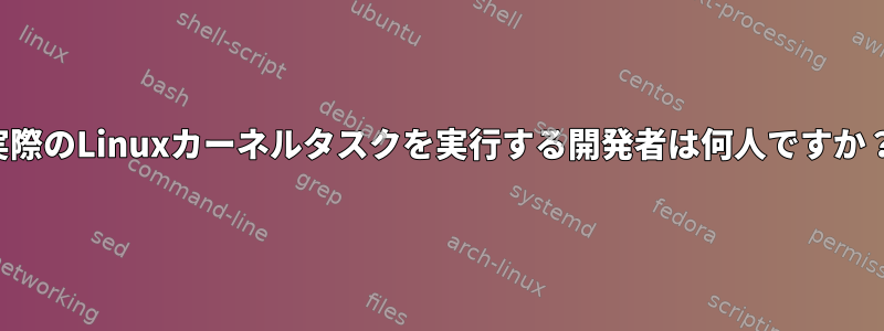 実際のLinuxカーネルタスクを実行する開発者は何人ですか？