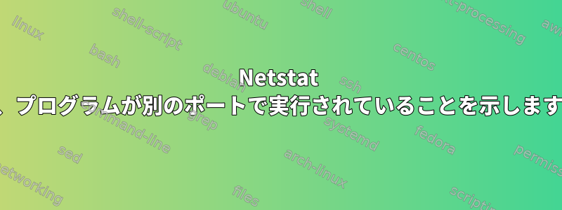 Netstat は、プログラムが別のポートで実行されていることを示します。