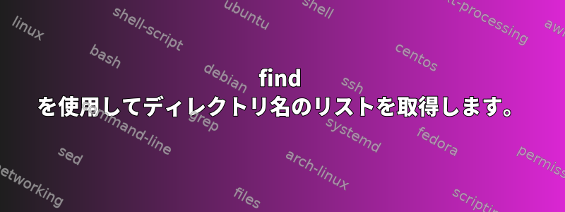 find を使用してディレクトリ名のリストを取得します。