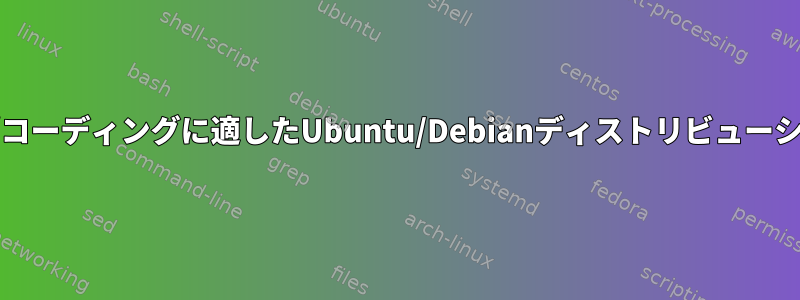 仮想マシンの開発/コーディングに適したUbuntu/Debianディストリビューションは何ですか？