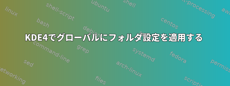 KDE4でグローバルにフォルダ設定を適用する