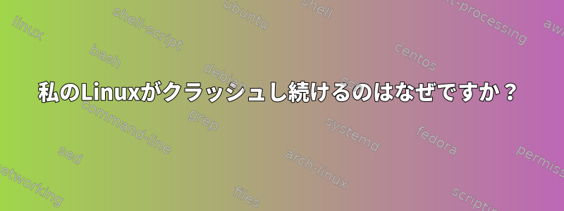 私のLinuxがクラッシュし続けるのはなぜですか？