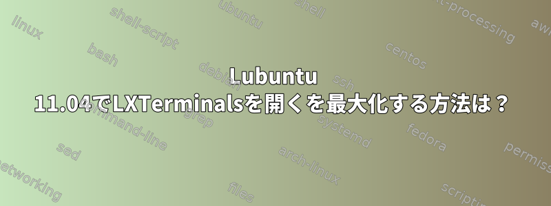 Lubuntu 11.04でLXTerminalsを開くを最大化する方法は？