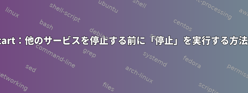 Upstart：他のサービスを停止する前に「停止」を実行する方法は？