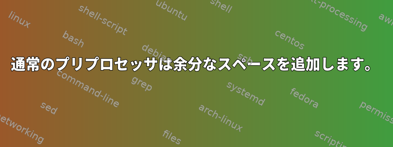 通常のプリプロセッサは余分なスペースを追加します。