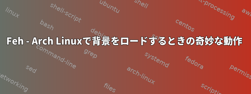 Feh - Arch Linuxで背景をロードするときの奇妙な動作