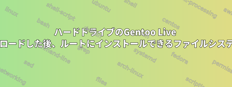 ハードドライブのGentoo Live CD：モジュールをロードした後、ルートにインストールできるファイルシステムはありません。