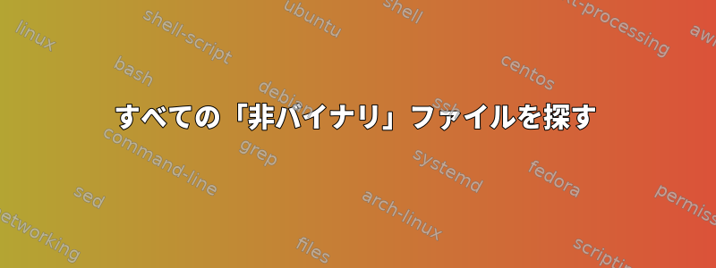 すべての「非バイナリ」ファイルを探す