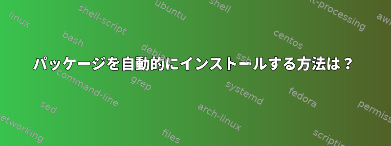 パッケージを自動的にインストールする方法は？