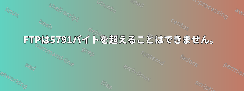 FTPは5791バイトを超えることはできません。