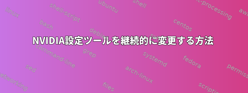 NVIDIA設定ツールを継続的に変更する方法