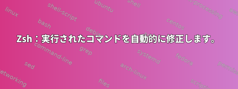 Zsh：実行されたコマンドを自動的に修正します。