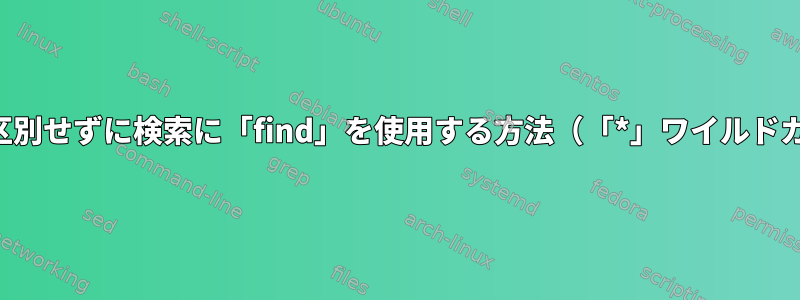 大文字と小文字を区別せずに検索に「find」を使用する方法（「*」ワイルドカード文字を使用）