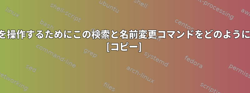 サブディレクトリを操作するためにこの検索と名前変更コマンドをどのように使用できますか？ [コピー]