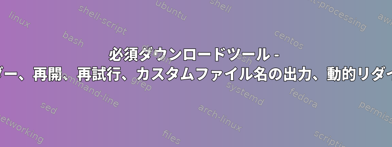 必須ダウンロードツール - カスタムヘッダー、再開、再試行、カスタムファイル名の出力、動的リダイレクトを含む