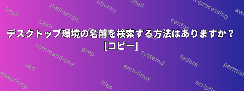 デスクトップ環境の名前を検索する方法はありますか？ [コピー]