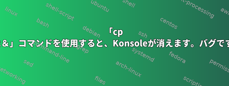 「cp p2＆2＆」コマンドを使用すると、Konsoleが消えます。バグですか？