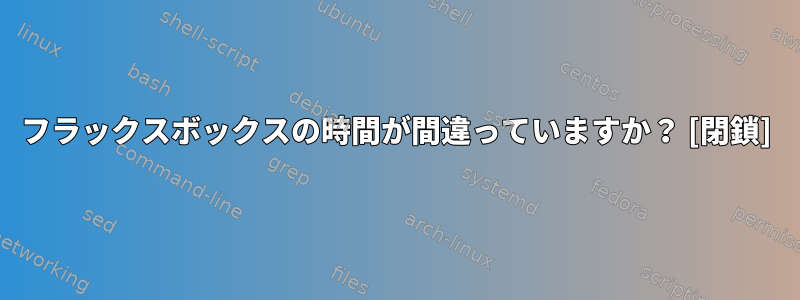 フラックスボックスの時間が間違っていますか？ [閉鎖]