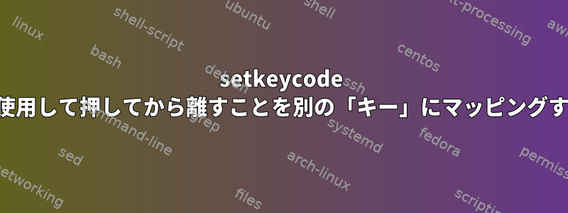 setkeycode を使用して押してから離すことを別の「キー」にマッピングする