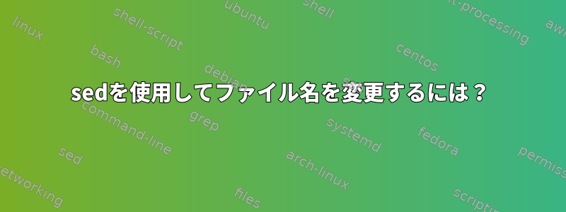 sedを使用してファイル名を変更するには？