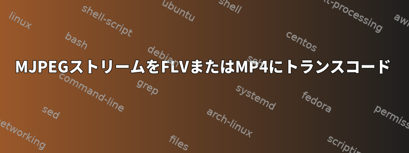 MJPEGストリームをFLVまたはMP4にトランスコード