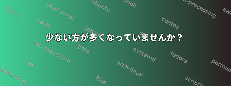 少ない方が多くなっていませんか？