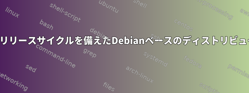 定期的なリリースサイクルを備えたDebianベースのディストリビューション