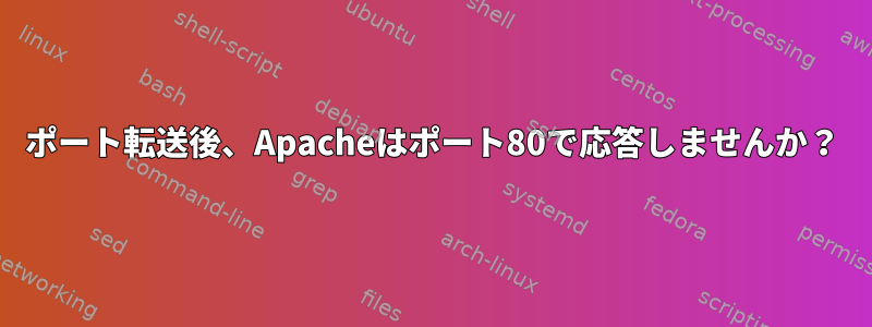 ポート転送後、Apacheはポート80で応答しませんか？