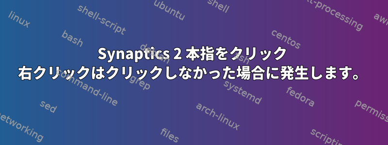 Synaptics 2 本指をクリック 右クリックはクリックしなかった場合に発生します。