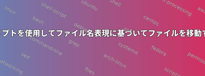 シェルスクリプトを使用してファイル名表現に基づいてファイルを移動する方法は？