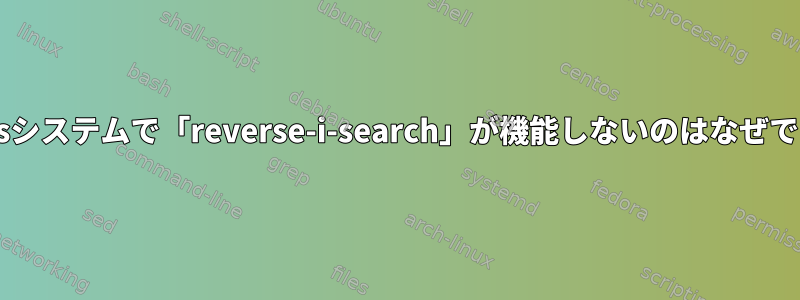 Centosシステムで「reverse-i-search」が機能しないのはなぜですか？