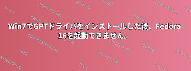 Win7でGPTドライバをインストールした後、Fedora 16を起動できません。