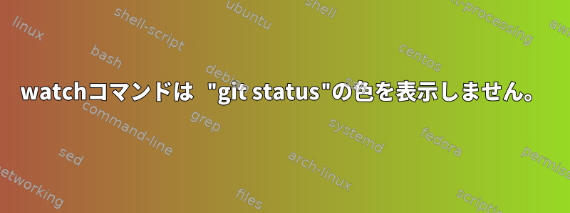 watchコマンドは "git status"の色を表示しません。