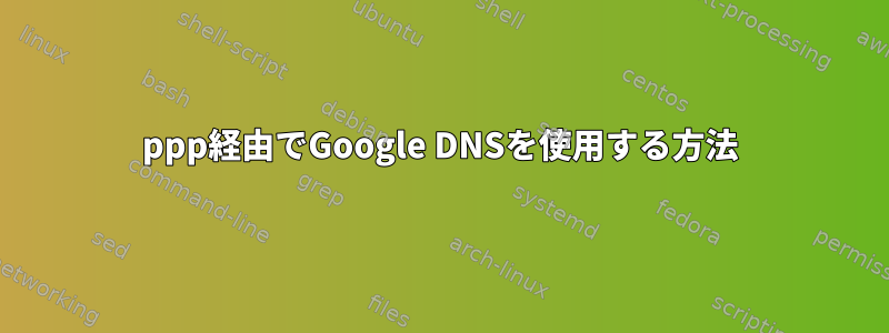 ppp経由でGoogle DNSを使用する方法