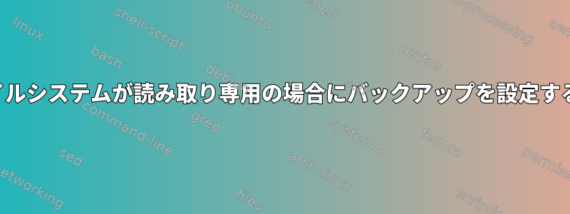 ファイルシステムが読み取り専用の場合にバックアップを設定する方法