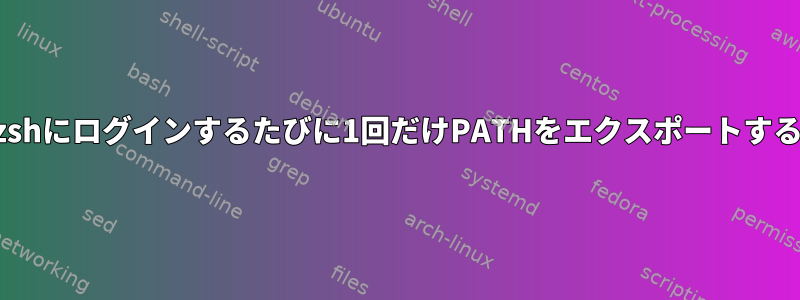 zshにログインするたびに1回だけPATHをエクスポートする