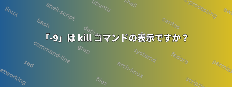 「-9」は kill コマンドの表示ですか？