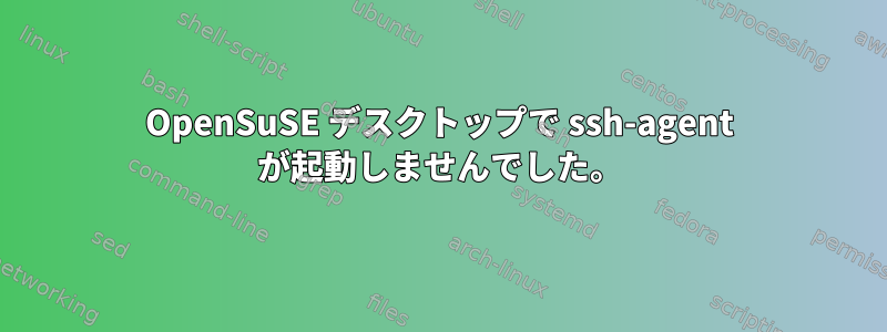 OpenSuSE デスクトップで ssh-agent が起動しませんでした。