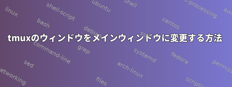 tmuxのウィンドウをメインウィンドウに変更する方法